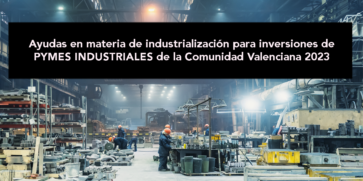 Ayudas en materia de industrialización para inversiones de PYMES INDUSTRIALES de la Comunitat Valenciana